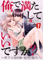 俺で満たしていいですか？～年下上司のお･も･て･な･し～ 17巻