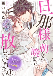 旦那様が朝から晩まで放してくれない～エッチで甘いワケあり婚！？ 1巻