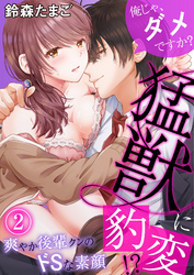 俺じゃ、ダメですか？ ～猛獣に豹変！？爽やか後輩クンのドSな素顔～（２）