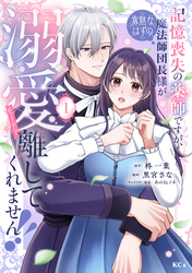 【期間限定　試し読み増量版】記憶喪失の薬師ですが、寡黙なはずの魔法師団長様が溺愛モードで離してくれません！！