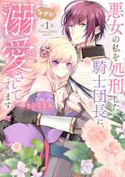 【期間限定　無料お試し版】【特装版】悪女の私を処刑した騎士団長に、なぜか溺愛されてます