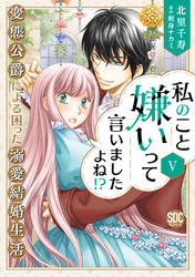 私のこと嫌いって言いましたよね！？変態公爵による困った溺愛結婚生活【単行本版】V【電子限定特典付き】