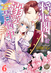 将軍閣下は溺愛苦悩中【分冊版】6