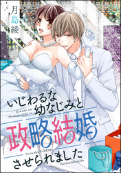 いじわるな幼なじみと政略結婚させられました（単話版）