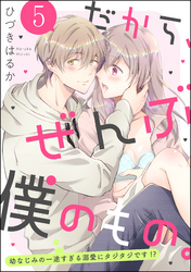 だから、ぜんぶ僕のもの。 幼なじみの一途すぎる溺愛にタジタジです！？（分冊版）　【第5話】