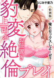 俺とセックスしよーぜ？豹変上司のお仕置き絶倫プレイ【特別版】