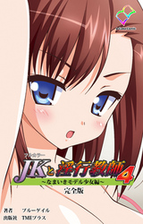 JKと淫行教師4 ～なまいきモデル少女編～ 完全版【フルカラー】