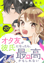 オタ友が彼氏になったら、最高、かもしれない　分冊版（２０）