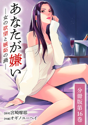 あなたが嫌い ～女の欲望と嫉妬の渦～ 分冊版 16巻