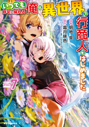 【電子版限定特典付き】いつでも自宅に帰れる俺は、異世界で行商人をはじめました 7