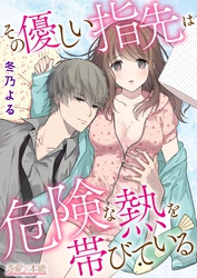 その優しい指先は危険な熱を帯びている【コミックス版】（電子限定描き下ろし付き）