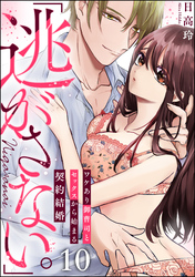 「逃がさない。」ワケあり御曹司とセックスから始まる契約結婚（分冊版）　【第10話】