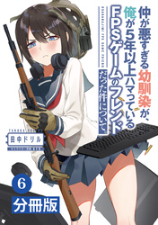 仲が悪すぎる幼馴染が、俺が5年以上ハマっているFPSゲームのフレンドだった件について。【分冊版】(ポルカコミックス)6