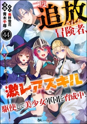 二度追放された冒険者、激レアスキル駆使して美少女軍団を育成中！ コミック版（分冊版）　【第44話】