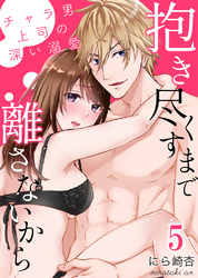 抱き尽くすまで離さないから～チャラ男上司の深い溺愛5