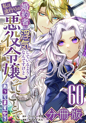婚約者が浮気しているようなんですけど私は流行りの悪役令嬢ってことであってますか？【分冊版】60
