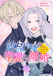 絶望令嬢の華麗なる離婚～幼馴染の大公閣下の溺愛が止まらないのです～[ばら売り]　第35話