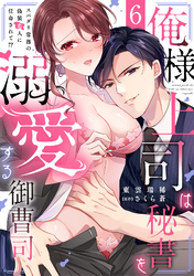 俺様上司は秘書を溺愛する御曹司～スパダリ常務の偽装恋人に任命されて！？(6)