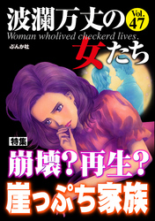 波瀾万丈の女たち崩壊？ 再生？ 崖っぷち家族　Vol.47