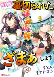 婚約者に裏切られた錬金術師は、独立して『ざまぁ』します コミック版 （分冊版）　【第53話】