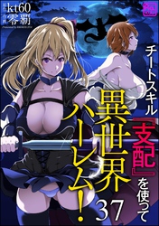 チートスキル『支配』を使って異世界ハーレム！（分冊版）　【第37話】