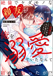 絶倫でケダモノな親友が俺を溺愛していたなんて初めて知ったが！？ ～女体化してから毎日抱き潰されてます～