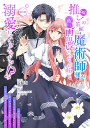 推し（嘘）の筆頭魔術師様が「俺たち、両思いだったんだね」と溺愛してくるんですが！？ 第8話