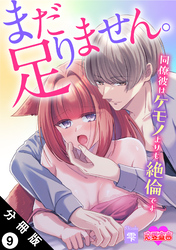 まだ足りません。同僚彼はケモノよりも絶倫です 分冊版 9