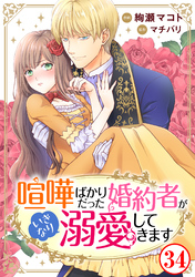 喧嘩ばかりだった婚約者がいきなり溺愛してきます34