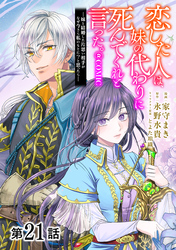 【単話版】恋した人は、妹の代わりに死んでくれと言った。―妹と結婚した片思い相手がなぜ今さら私のもとに？と思ったら―@COMIC 第21話