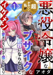 悪役令嬢な超かわいい私がブサイクな武器にならないとイケメンに愛されないなんて信じらんない！