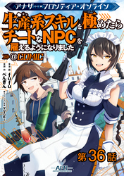 【単話版】アナザー・フロンティア・オンライン～生産系スキルを極めたらチートなNPCを雇えるようになりました～@COMIC 第36話