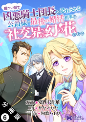 厳つい顔で凶悪騎士団長と恐れられる公爵様の最後の婚活相手は社交界の幻の花でした（コミック） 分冊版 6