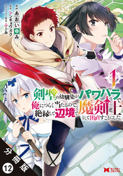 剣聖の幼馴染がパワハラで俺につらく当たるので、絶縁して辺境で魔剣士として出直すことにした。（コミック） 分冊版 12