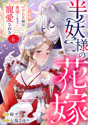 半妖様の花嫁～いけにえ娘は奥深くまで寵愛される～6