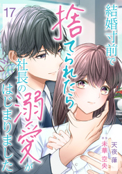 結婚寸前で捨てられたら社長の溺愛がはじまりました【分冊版】17話