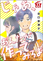 じゃあ、あんたが作ってみろよ（分冊版）　【第22話】