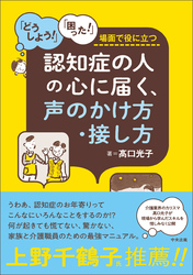 認知症の人の心に届く、声のかけ方・接し方　―「どうしよう！」「困った！」場面で役に立つ