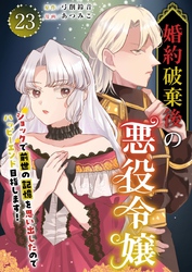 婚約破棄後の悪役令嬢～ショックで前世の記憶を思い出したのでハッピーエンド目指します！～ 23巻