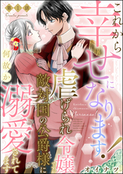 これから幸せになります！ 虐げられ令嬢ですが敵対国の公爵様に何故か溺愛されてます（分冊版）