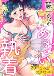 慧一くんのあまい執着 20年分の想い、受け取って？（単話版）