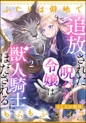 追放された呪われ令嬢は獣人騎士にほだされる ふたりは僻地でもふもふライフ（分冊版）　【第2話】