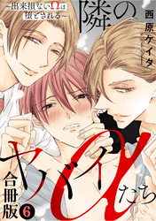 隣のヤバイαたち～出来損ないΩは堕とされる～合冊版6