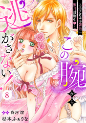 この腕から逃がさない！～王子さまは強気に蜜月計画中～【分冊版】8