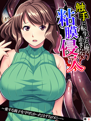 触手に転生した俺の止まらない粘膜侵入 ～愛する親子を守りたかったはずなのに…～　【単話】　第３話