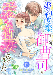 婚約破棄しましたが、御曹司の愛され新妻になりました【分冊版】12話