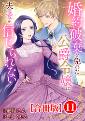 婚約破棄を免れた公爵令嬢は、夫の愛を信じられない【合冊版】11