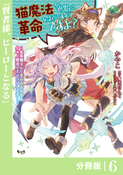 猫魔法が世界に革命を起こすそうですよ？【分冊版】（ノヴァコミックス）６