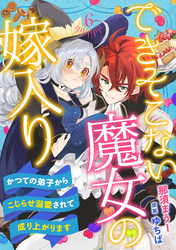 できそこない魔女の嫁入り～かつての弟子からこじらせ溺愛されて成り上がります～【分冊版】6話