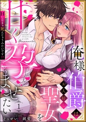 俺様伯爵はお人好し聖女を甘く孕ませたい Hしなきゃ死んじゃうみたいです！？（分冊版）　【第1話】